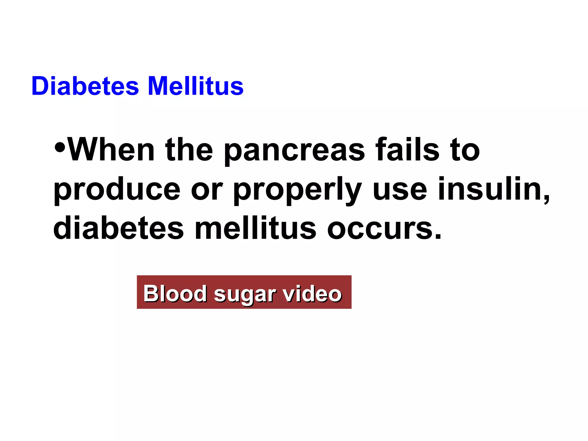 Diabetes Mellitus  When the pancreas fails to produce or properly use insulin, diabetes mellitus occurs.   Blood sugar video 