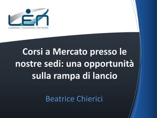 Beatrice Chierici
Corsi a Mercato presso le
nostre sedi: una opportunità
sulla rampa di lancio
 