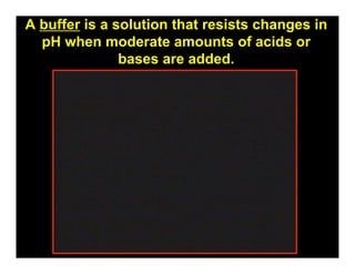 A buffer is a solution that resists changes in
  pH when moderate amounts of acids or
               bases are added.
 