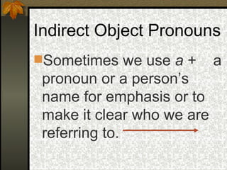Indirect Object Pronouns Sometimes we use  a  +  a pronoun or a person’s name for emphasis or to make it clear who we are referring to. 