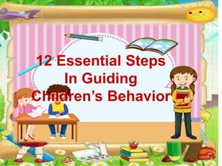 12 Essential Steps
In Guiding
Children’s Behavior
 