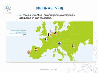 NETINVET? (II)
 56 centres educatius i organitzacions professionals,
agrupades en una associació.

November 2013 - NETINVET

3

 