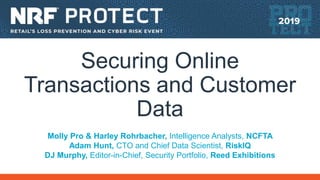 Securing Online
Transactions and Customer
Data
Molly Pro & Harley Rohrbacher, Intelligence Analysts, NCFTA
Adam Hunt, CTO and Chief Data Scientist, RiskIQ
DJ Murphy, Editor-in-Chief, Security Portfolio, Reed Exhibitions
 