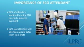 IMPORTANCE OF SCO ATTENDANT
84% of offenders
admitted to using SCO
to avoid employee
oversight
62% said attentive SCO
at...