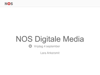NOS Digitale Media
Vrijdag 4 september
Lara Ankersmit
 