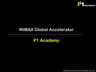 WiMAX Global Accelerator

      P1 Academy




                   © 2009 Packet One International. All Rights Reserved.
 
