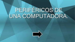 PERIFÉRICOS DE
UNA COMPUTADORA.
1
 