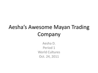 Aesha’s Awesome Mayan Trading
           Company
            Aesha D.
            Period 1
          World Cultures
          Oct. 24, 2011
 