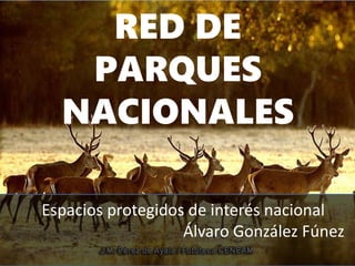 RED DE
PARQUES
NACIONALES
Espacios protegidos de interés nacional
Álvaro González Fúnez
 