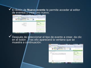  El Botón de Nuevo evento te permite acceder al editor
  de eventos y crear uno nuevo.




 Después de seleccionar el tipo de evento a crear, da clic
  en el botón . Tras ello aparecerá la ventana que se
  muestra a continuación.
 