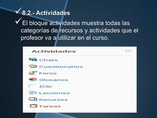8.2.- Actividades
El bloque actividades muestra todas las
  categorías de recursos y actividades que el
  profesor va a utilizar en el curso.
 
