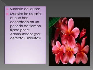    Sumario del curso:
   Muestra los usuarios
    que se han
    conectado en un
    período de tiempo
    fijado por el
    Administrador (por
    defecto 5 minutos).
 