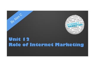 Unit 12 
Role of Internet Marketing 
 