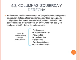 5.3. COLUMNAS IZQUIERDA Y DERECHAEn estas columnas se encuentran los bloques que Moodle pone a disposición de los profesores diseñadores. Cada curso puede configurarse de manera independiente, además estos bloques pueden situarse indistintamente en un columna o en otra y en cualquier posición dentro de cada columna.Participantes