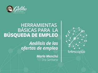 HERRAMIENTAS 
BÁSICAS PARA LA 
BÚSQUEDA DE EMPLEO 
Análisis de las 
ofertas de empleo 
Marla Menchú 
3ra Semana 
 