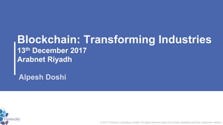 Blockchain: Transforming Industries
13th December 2017
Arabnet Riyadh
© 2017 Fintricity Consulting Limited. All rights reserved apart from those identified and their respective owners.
Alpesh Doshi
 