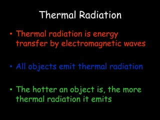 Thermal Radiation Thermal radiation is energy transfer by electromagnetic waves All objects emit thermal radiation The hotter an object is, the more thermal radiation it emits 