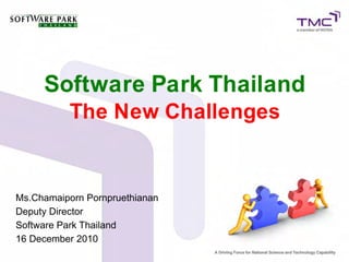 Software Park Thailand
          The New Challenges


Ms.Chamaiporn Pornpruethianan
Deputy Director
Software Park Thailand
16 December 2010
 