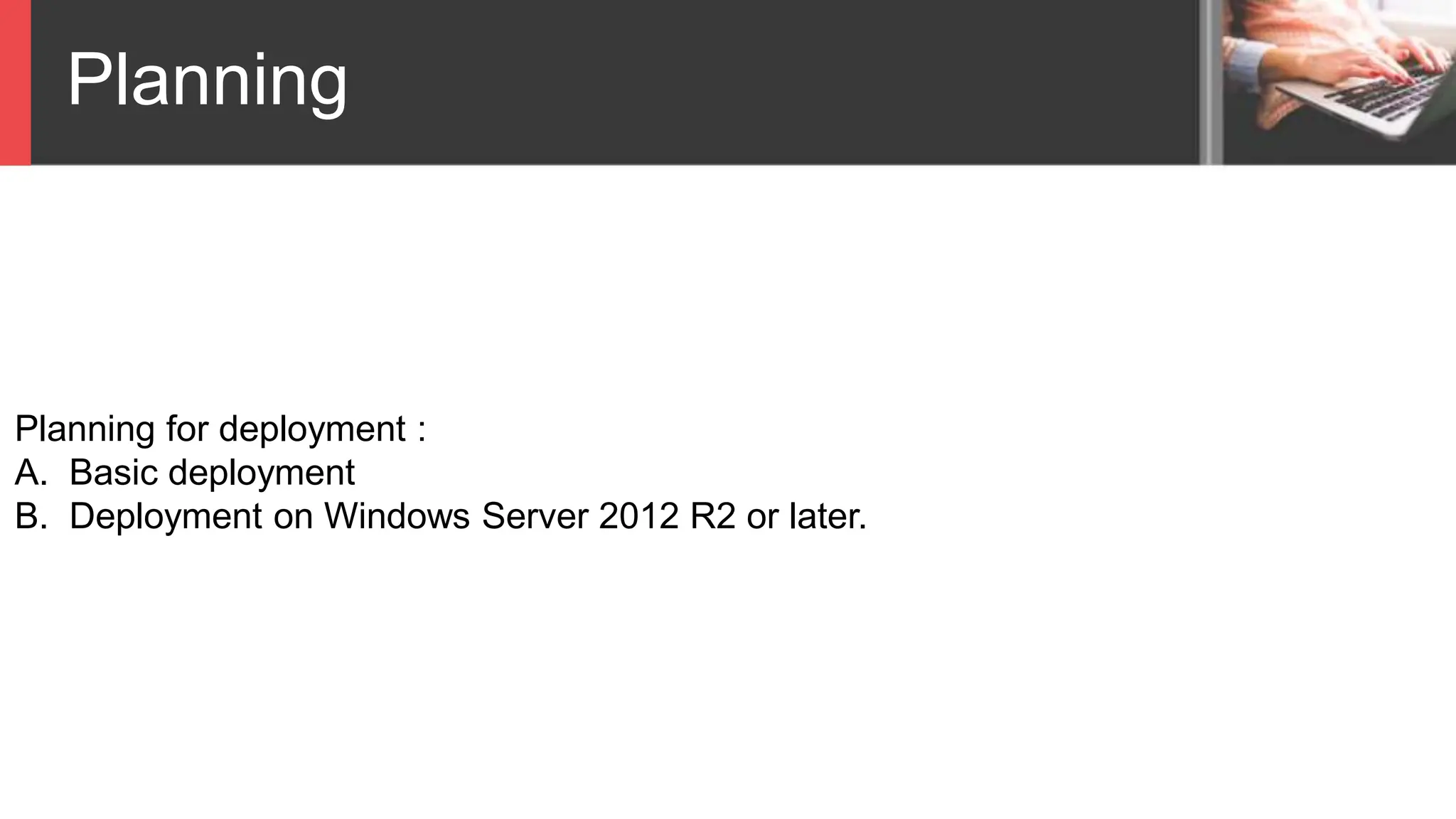 Planning
Planning for deployment :
A. Basic deployment
B. Deployment on Windows Server 2012 R2 or later.
 