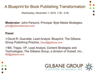 A Blueprint for Book Publishing Transformation  Wednesday, December 1, 2010, 1:30 - 2:30 ,[object Object],[object Object],[object Object],[object Object]