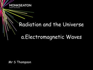 Radiation and the Universea.Electromagnetic Waves Mr S Thompson 