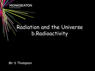 Radiation and the Universe
b.Radioactivity
Mr S Thompson
 