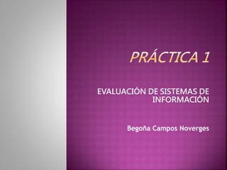 EVALUACIÓN DE SISTEMAS DE
INFORMACIÓN
Begoña Campos Noverges
 