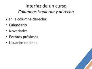 Interfaz de un curso
       Columnas izquierda y derecha
Y en la columna derecha:
• Calendario
• Novedades
• Eventos próximos
• Usuarios en línea
 