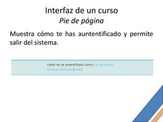 Interfaz de un curso
               Pie de página
Muestra cómo te has auntentificado y permite
salir del sistema.
 