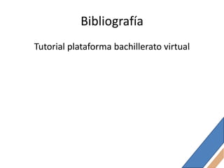 Bibliografía
Tutorial plataforma bachillerato virtual
 