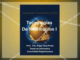 Tecnologias
De Informacion I


  Prof. Fdo. Edgar Diaz-Prado
     Depto de Informatica
  Universidad Regiomontana
 