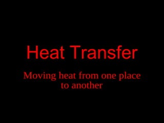Heat Transfer Moving heat from one place to another 