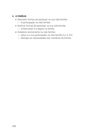 4. A FAMÍLIA
  • Descobrir formas de participar na sua vida familiar.
    — A participação na vida familiar.
  • Verificar formas de participar na sua vida familiar.
    — O bem-estar e a alegria na família.
  • Colaborar activamente na vida familiar.
    — Jesus e a sua participação na vida familiar (Lc 2, 51).
  • — Atenção às necessidades dos membros da família.




220
 