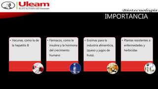 IMPORTANCIA
• Vacunas, como la de
la hepatitis B
• Fármacos, como la
insulina y la hormona
del crecimiento
humano
• Enzimas para la
industria alimenticia,
(queso y jugos de
fruta).
• Plantas resistentes a
enfermedades y
herbicidas
 