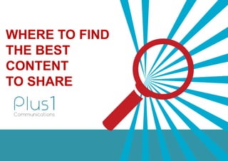 WHERE TO FIND
THE BEST
CONTENT
TO SHARE
 