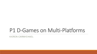 P1 D-Games on Multi-Platforms
KIEREN CARMICHAEL
 