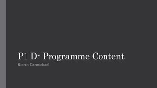 P1 D- Programme Content
Kieren Carmichael
 