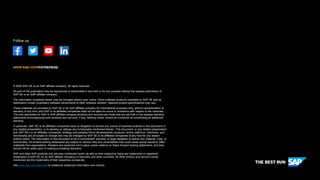 © 2020 SAP SE or an SAP affiliate company. All rights reserved.
No part of this publication may be reproduced or transmitted in any form or for any purpose without the express permission of
SAP SE or an SAP affiliate company.
The information contained herein may be changed without prior notice. Some software products marketed by SAP SE and its
distributors contain proprietary software components of other software vendors. National product specifications may vary.
These materials are provided by SAP SE or an SAP affiliate company for informational purposes only, without representation or
warranty of any kind, and SAP or its affiliated companies shall not be liable for errors or omissions with respect to the materials.
The only warranties for SAP or SAP affiliate company products and services are those that are set forth in the express warranty
statements accompanying such products and services, if any. Nothing herein should be construed as constituting an additional
warranty.
In particular, SAP SE or its affiliated companies have no obligation to pursue any course of business outlined in this document or
any related presentation, or to develop or release any functionality mentioned therein. This document, or any related presentation,
and SAP SE’s or its affiliated companies’ strategy and possible future developments, products, and/or platforms, directions, and
functionality are all subject to change and may be changed by SAP SE or its affiliated companies at any time for any reason
without notice. The information in this document is not a commitment, promise, or legal obligation to deliver any material, code, or
functionality. All forward-looking statements are subject to various risks and uncertainties that could cause actual results to differ
materially from expectations. Readers are cautioned not to place undue reliance on these forward-looking statements, and they
should not be relied upon in making purchasing decisions.
SAP and other SAP products and services mentioned herein as well as their respective logos are trademarks or registered
trademarks of SAP SE (or an SAP affiliate company) in Germany and other countries. All other product and service names
mentioned are the trademarks of their respective companies.
See www.sap.com/copyright for additional trademark information and notices.
www.sap.com/contactsap
Follow us
 