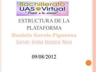 ESTRUCTURA DE LA
      PLATAFORMA
Daniela García Figueroa
 Asesor: Gema Inzunza Mazo

        09/08/2012
 