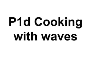 P1d Cooking with waves 