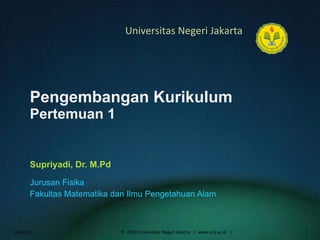 Pengembangan Kurikulum Pertemuan 1 Supriyadi, Dr. M.Pd ,[object Object],[object Object],06/02/11 ©  2010 Universitas Negeri Jakarta  |  www.unj.ac.id  | 