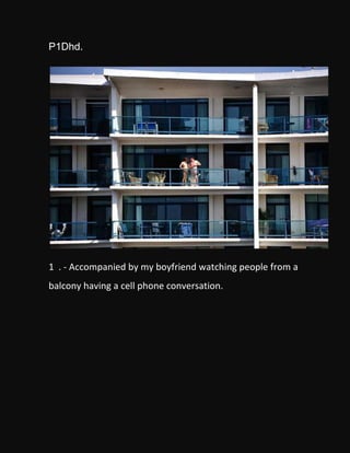 P1Dhd.




1 . - Accompanied by my boyfriend watching people from a
balcony having a cell phone conversation.
 