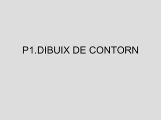 P1.DIBUIX DE CONTORN 