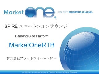 SP!RE スマートフォンラウンジ

  Demand Side Platform


 MarketOneRTB
株式会社プラットフォーム・ワン



      (c)1996-2011 D.A.Consortium inc. & Platform One Inc. All Rights Reserved.
 