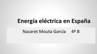 Energía eléctrica en España 
Nazaret Mouta García 4º B 
 