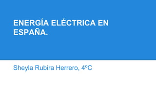 ENERGÍA ELÉCTRICA EN
ESPAÑA.
Sheyla Rubira Herrero, 4ºC
 