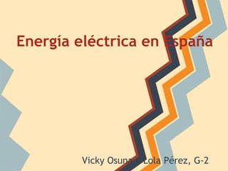 Energía eléctrica en España
Vicky Osuna y Lola Pérez, G-2
 