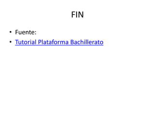 FIN
• Fuente:
• Tutorial Plataforma Bachillerato
 