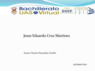        Jesus Eduardo Cruz Martinez        Asesor: Octavio Hernandez Carrillo 25/mayo/2011 