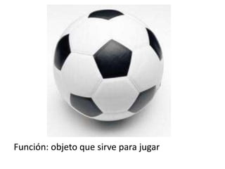 Función: objeto que sirve para jugar
 